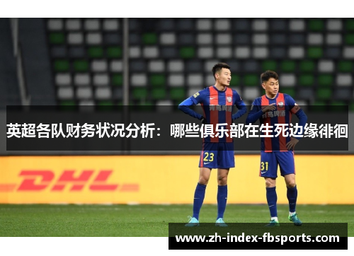 英超各队财务状况分析：哪些俱乐部在生死边缘徘徊