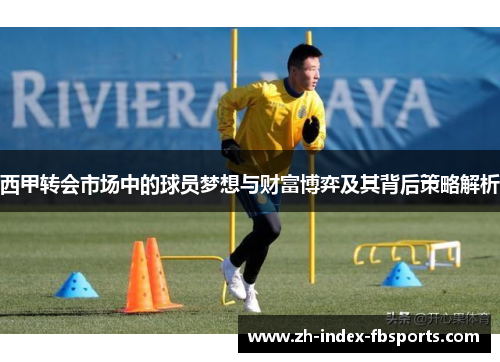 西甲转会市场中的球员梦想与财富博弈及其背后策略解析