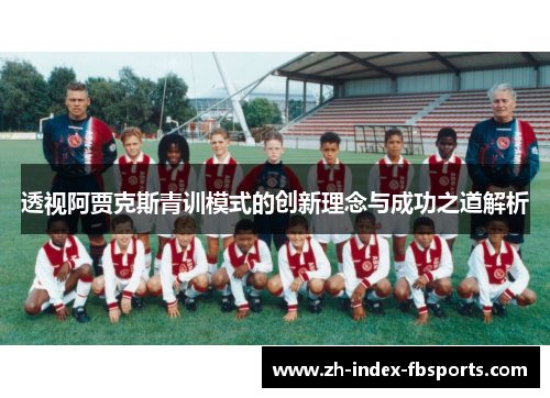 透视阿贾克斯青训模式的创新理念与成功之道解析