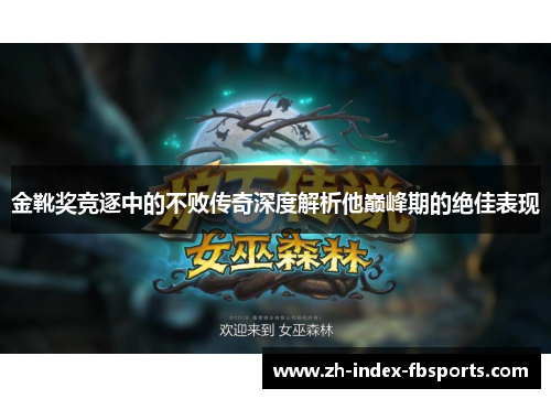 金靴奖竞逐中的不败传奇深度解析他巅峰期的绝佳表现