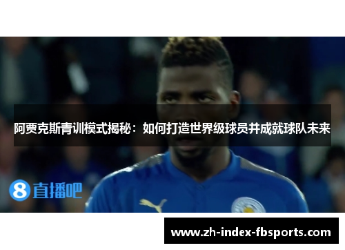阿贾克斯青训模式揭秘：如何打造世界级球员并成就球队未来