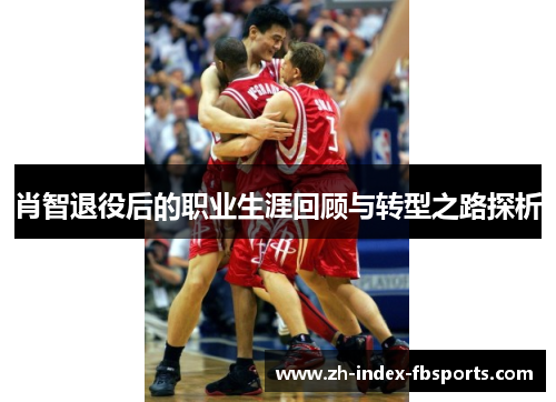 肖智退役后的职业生涯回顾与转型之路探析