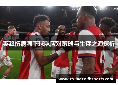 英超伤病潮下球队应对策略与生存之道探析