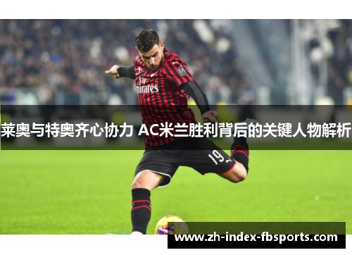 莱奥与特奥齐心协力 AC米兰胜利背后的关键人物解析