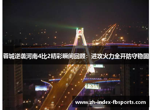 蓉城逆袭河南4比2精彩瞬间回顾：进攻火力全开防守稳固