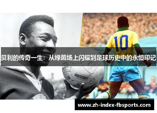 贝利的传奇一生：从绿茵场上闪耀到足球历史中的永恒印记