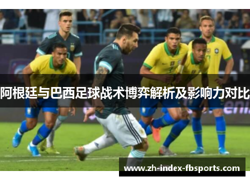 阿根廷与巴西足球战术博弈解析及影响力对比
