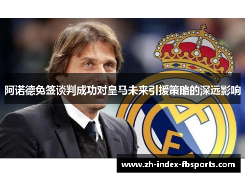 阿诺德免签谈判成功对皇马未来引援策略的深远影响