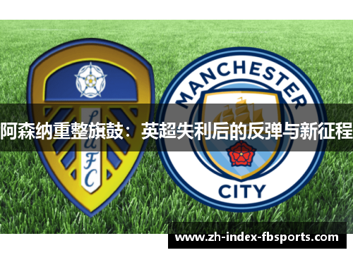 阿森纳重整旗鼓：英超失利后的反弹与新征程