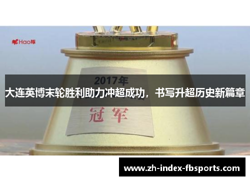 大连英博末轮胜利助力冲超成功，书写升超历史新篇章