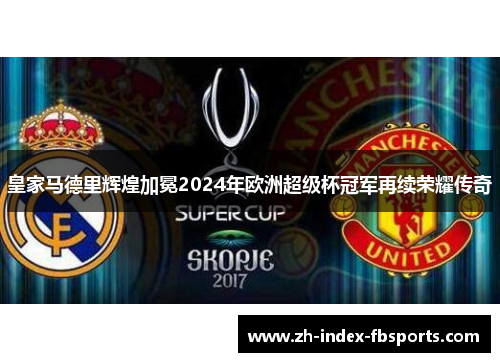 皇家马德里辉煌加冕2024年欧洲超级杯冠军再续荣耀传奇