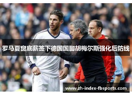 罗马夏窗底薪签下德国国脚胡梅尔斯强化后防线