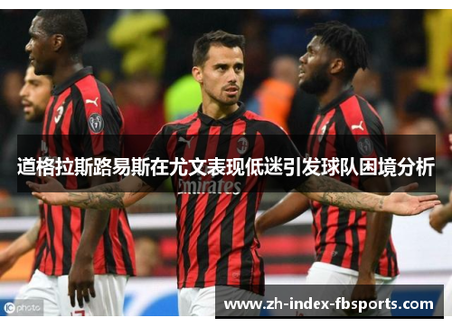 道格拉斯路易斯在尤文表现低迷引发球队困境分析