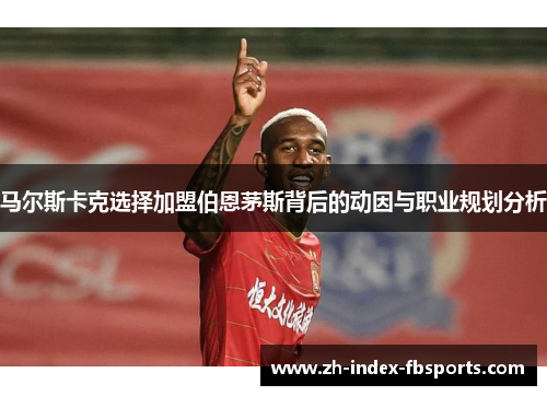 马尔斯卡克选择加盟伯恩茅斯背后的动因与职业规划分析