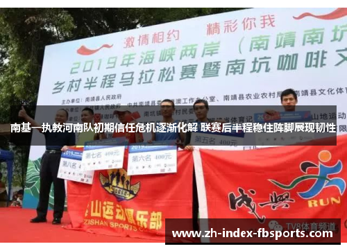 南基一执教河南队初期信任危机逐渐化解 联赛后半程稳住阵脚展现韧性