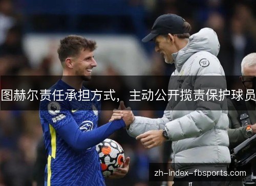 图赫尔责任承担方式，主动公开揽责保护球员
